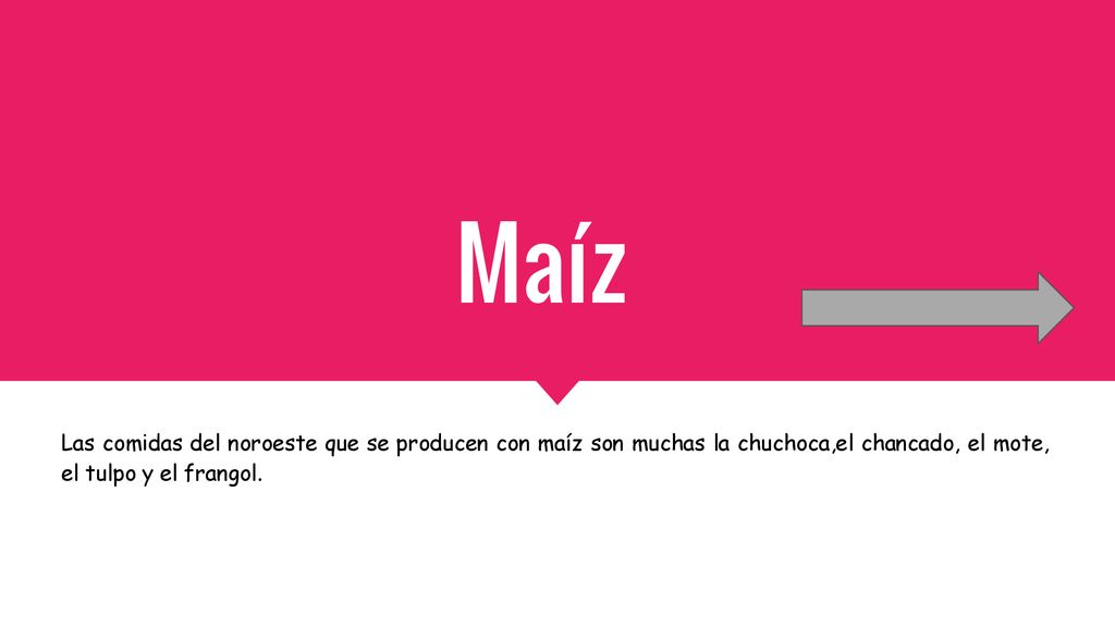 Maíz Las comidas del noroeste que se producen con maíz son muchas la chuchoca,el chancado, el mote, el tulpo y el frangol.