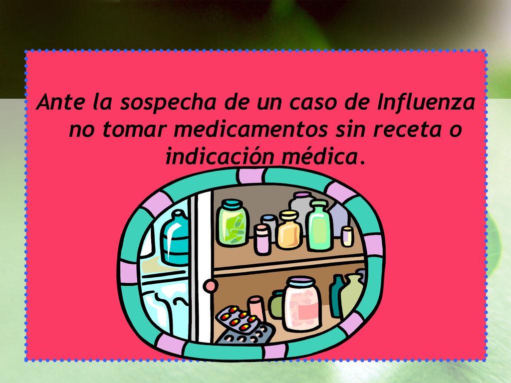 Ante la sospecha de un caso de Influenza no tomar medicamentos sin receta o indicación médica.