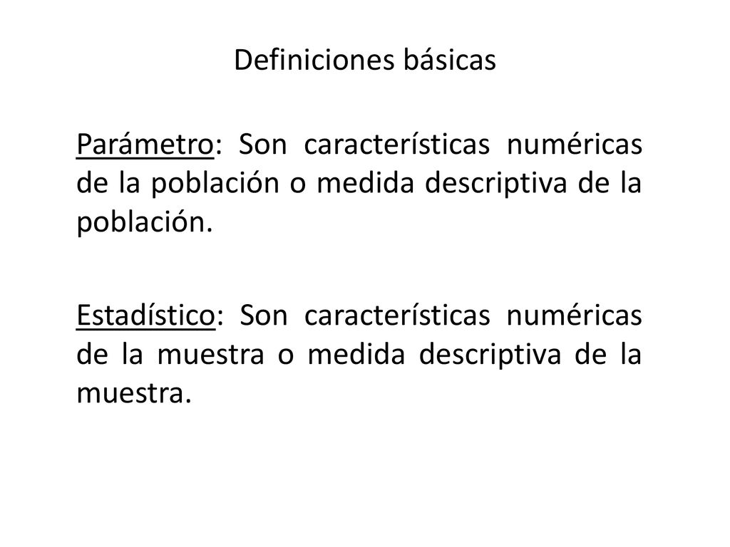 Definiciones básicas Parámetro: Son características numéricas de la población o medida descriptiva de la población.