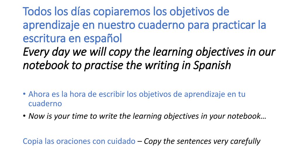 Todos los días copiaremos los objetivos de aprendizaje en nuestro cuaderno para practicar la escritura en español Every day we will copy the learning objectives in our notebook to practise the writing in Spanish