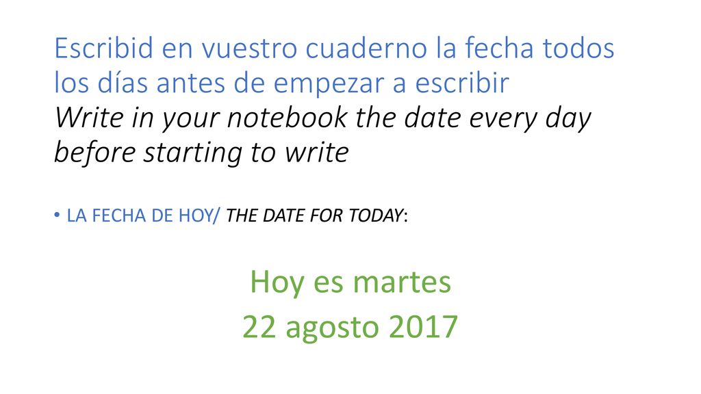 Escribid en vuestro cuaderno la fecha todos los días antes de empezar a escribir Write in your notebook the date every day before starting to write