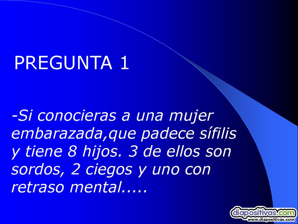 PREGUNTA 1 -Si conocieras a una mujer embarazada,que padece sífilis y tiene 8 hijos.