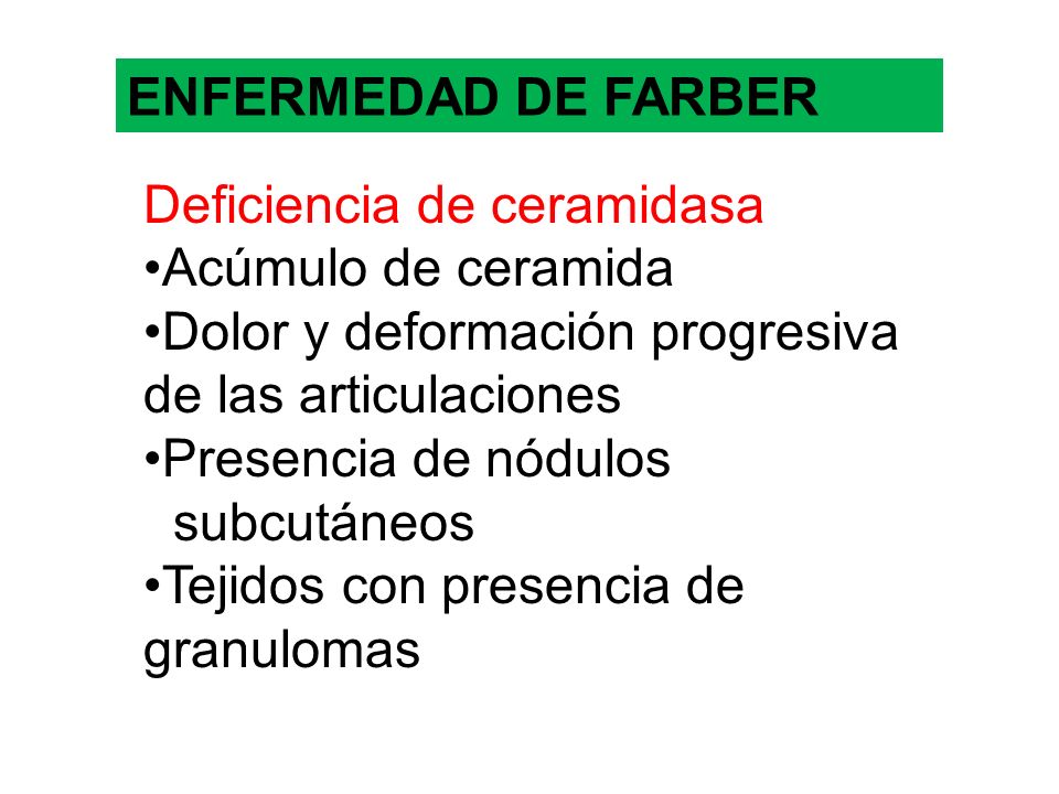 ENFERMEDAD DE FARBER Deficiencia de ceramidasa. Acúmulo de ceramida. Dolor y deformación progresiva de las articulaciones.