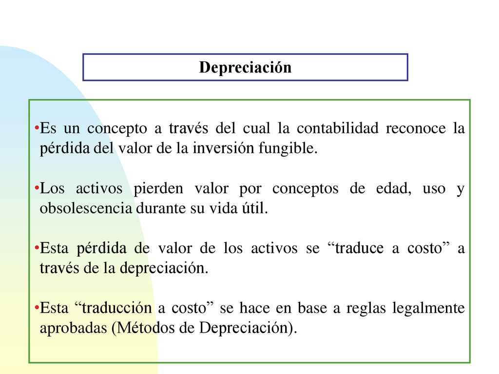 Depreciación Es un concepto a través del cual la contabilidad reconoce la pérdida del valor de la inversión fungible.