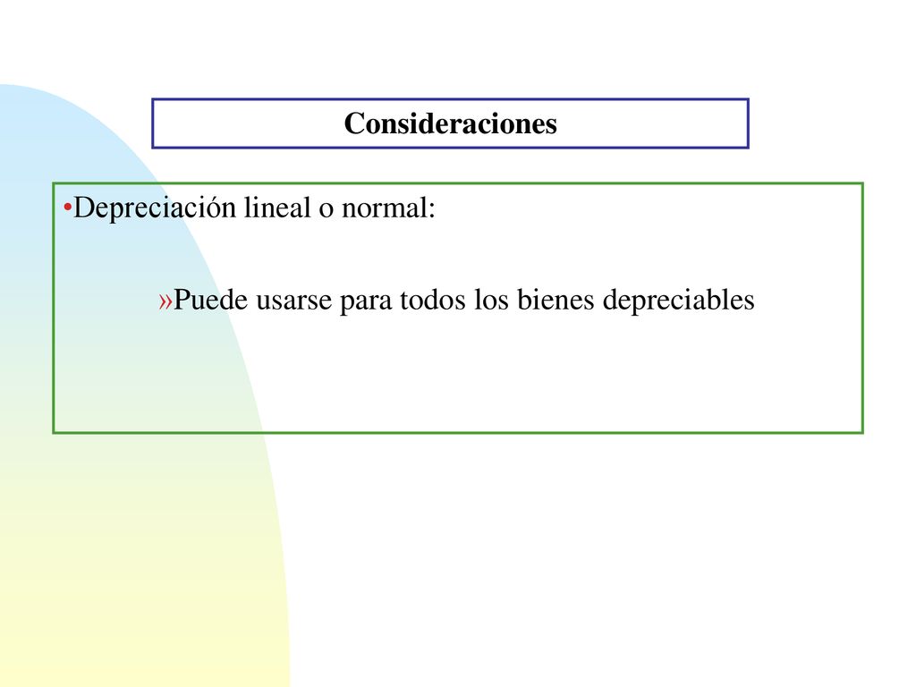 Consideraciones Depreciación lineal o normal: Puede usarse para todos los bienes depreciables