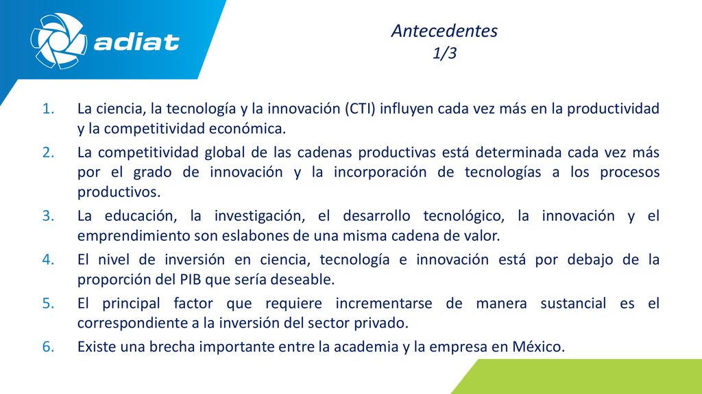 Antecedentes 1/3 La ciencia, la tecnología y la innovación (CTI) influyen cada vez más en la productividad y la competitividad económica.