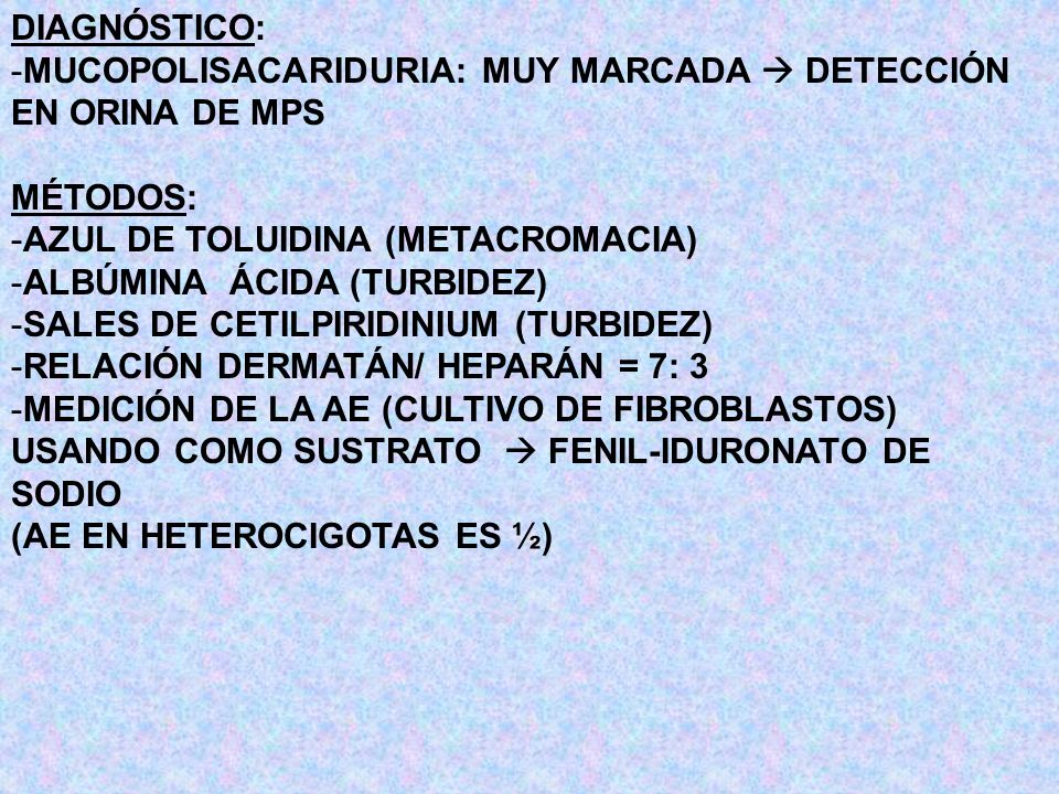 DIAGNÓSTICO: MUCOPOLISACARIDURIA: MUY MARCADA  DETECCIÓN EN ORINA DE MPS. MÉTODOS: AZUL DE TOLUIDINA (METACROMACIA)