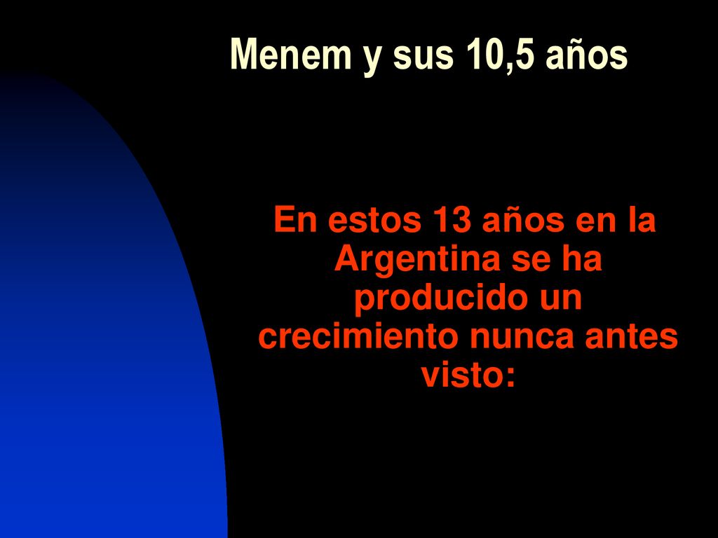 Menem y sus 10,5 años En estos 13 años en la Argentina se ha producido un crecimiento nunca antes visto:
