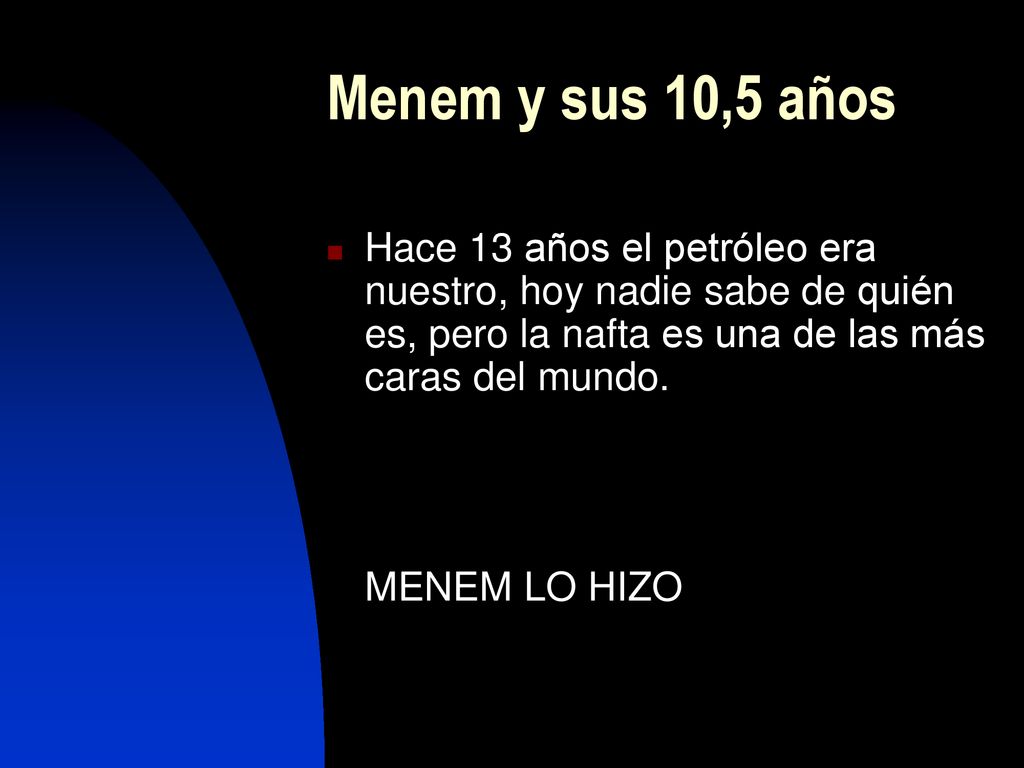 Menem y sus 10,5 años Hace 13 años el petróleo era nuestro, hoy nadie sabe de quién es, pero la nafta es una de las más caras del mundo.