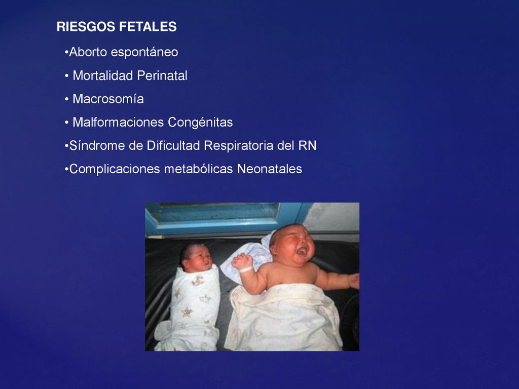 RIESGOS FETALES Aborto espontáneo. Mortalidad Perinatal. Macrosomía. Malformaciones Congénitas. Síndrome de Dificultad Respiratoria del RN.