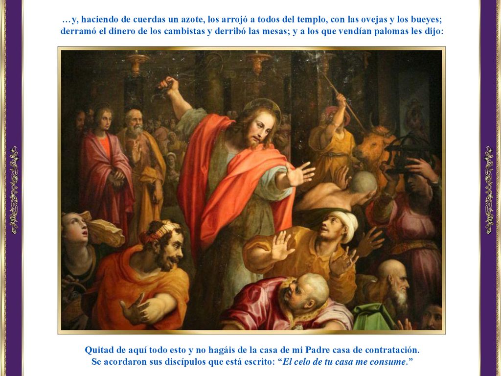 …y, haciendo de cuerdas un azote, los arrojó a todos del templo, con las ovejas y los bueyes;