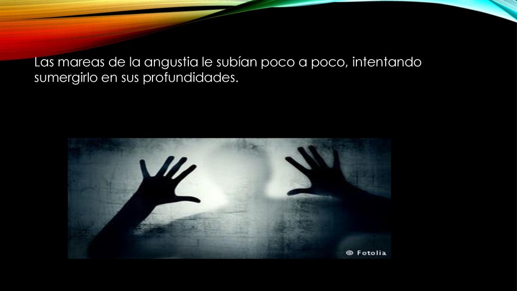 Las mareas de la angustia le subían poco a poco, intentando sumergirlo en sus profundidades.