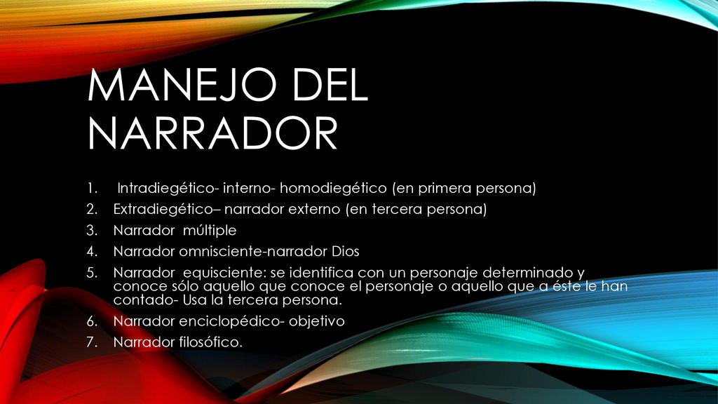 Manejo del narrador Intradiegético- interno- homodiegético (en primera persona) Extradiegético– narrador externo (en tercera persona)