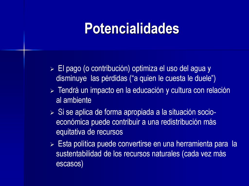 Potencialidades El pago (o contribución) optimiza el uso del agua y disminuye las pérdidas ( a quien le cuesta le duele )
