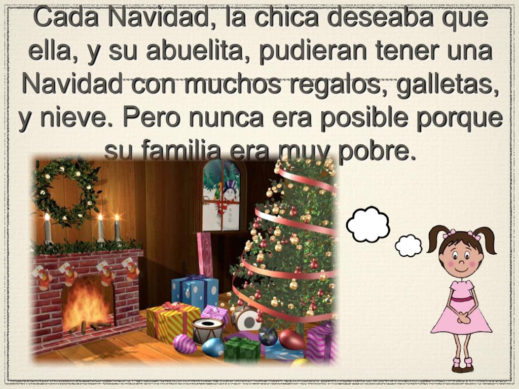 Cada Navidad, la chica deseaba que ella, y su abuelita, pudieran tener una Navidad con muchos regalos, galletas, y nieve.
