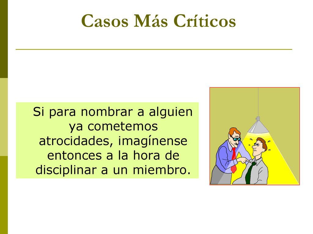 Casos Más Críticos Si para nombrar a alguien ya cometemos atrocidades, imagínense entonces a la hora de disciplinar a un miembro.