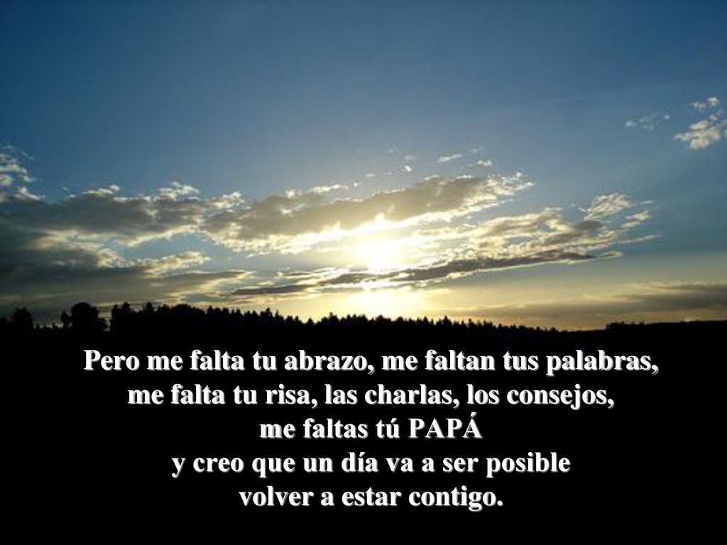 Pero me falta tu abrazo, me faltan tus palabras, me falta tu risa, las charlas, los consejos, me faltas tú PAPÁ y creo que un día va a ser posible volver a estar contigo.