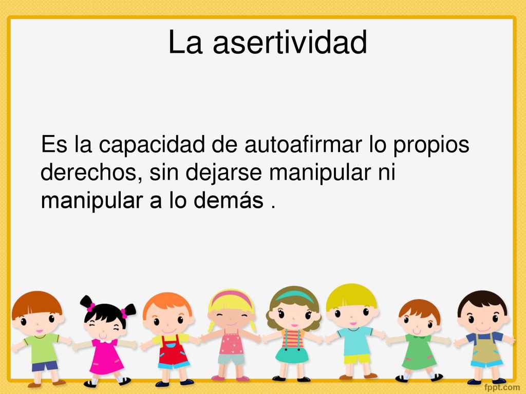 La asertividad Es la capacidad de autoafirmar lo propios derechos, sin dejarse manipular ni manipular a lo demás .