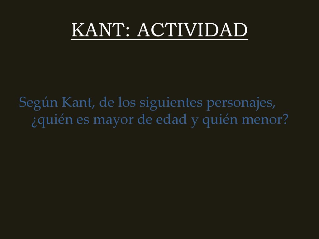 KANT: ACTIVIDAD Según Kant, de los siguientes personajes, ¿quién es mayor de edad y quién menor