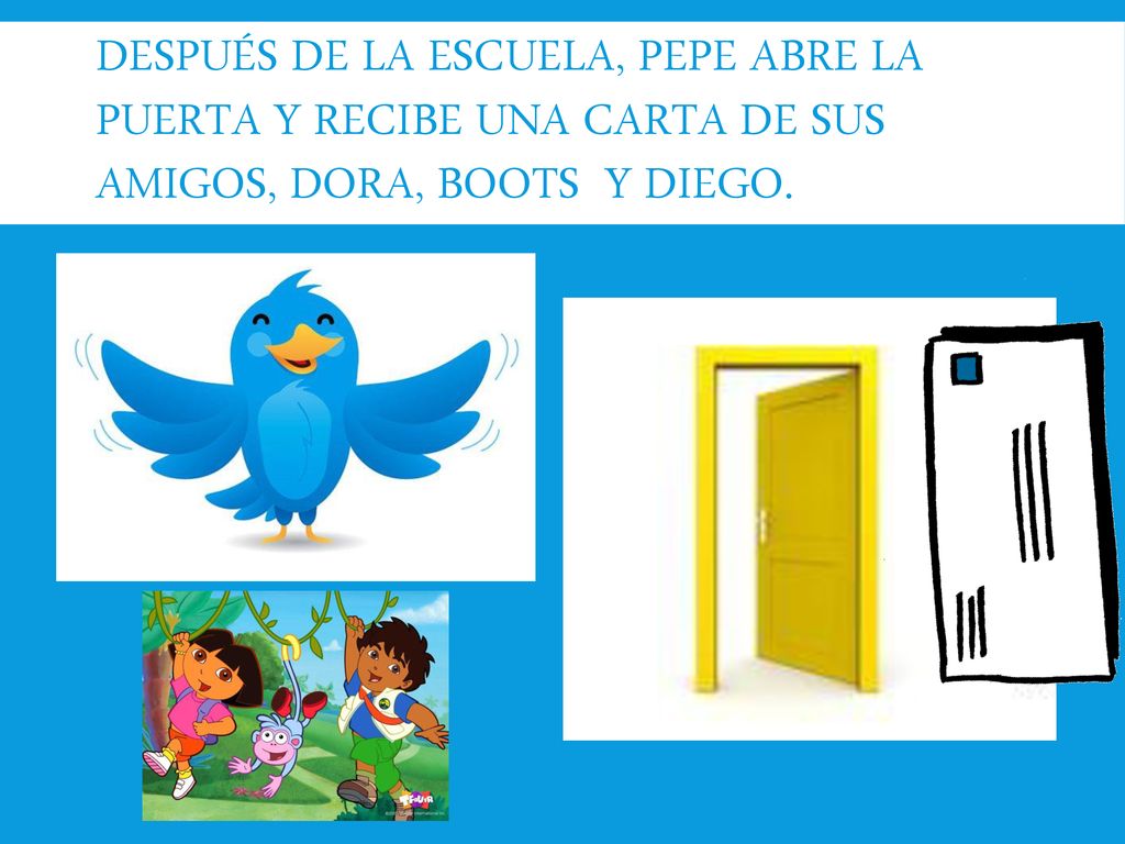 DespuÉs de la escuela, pepe abre la puerta y recibe una carta de sus amigos, dora, Boots y diego.