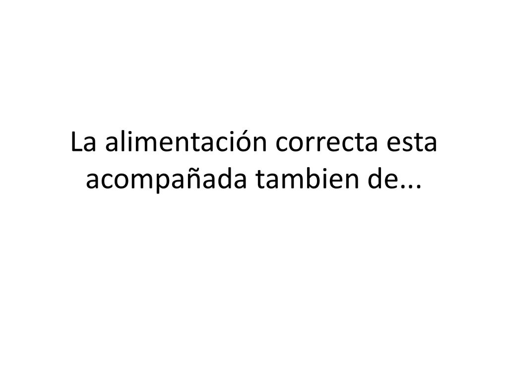 La alimentación correcta esta acompañada tambien de...