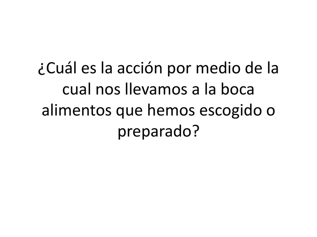 ¿Cuál es la acción por medio de la cual nos llevamos a la boca alimentos que hemos escogido o preparado