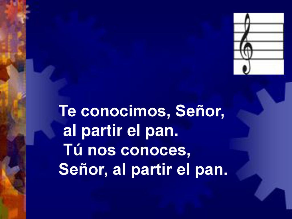 Te conocimos, Señor, al partir el pan. Tú nos conoces, Señor, al partir el pan.