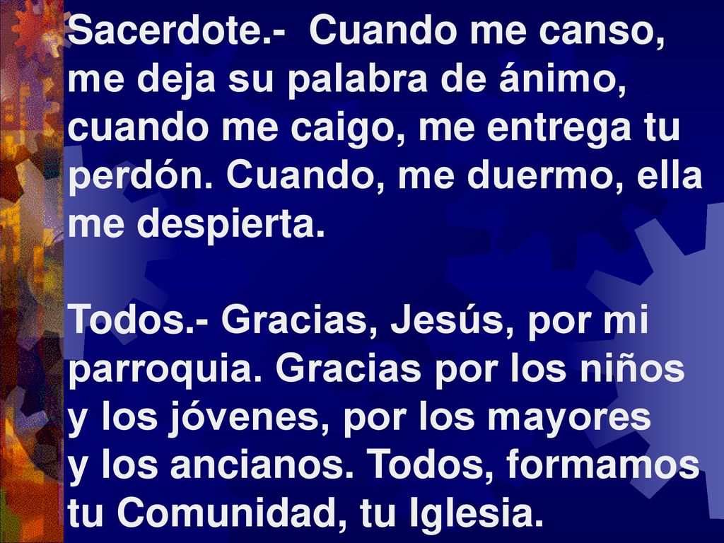 Sacerdote.- Cuando me canso, me deja su palabra de ánimo, cuando me caigo, me entrega tu perdón. Cuando, me duermo, ella me despierta.
