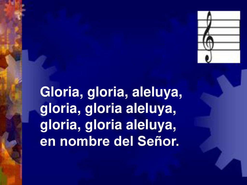 Gloria, gloria, aleluya, gloria, gloria aleluya, en nombre del Señor.