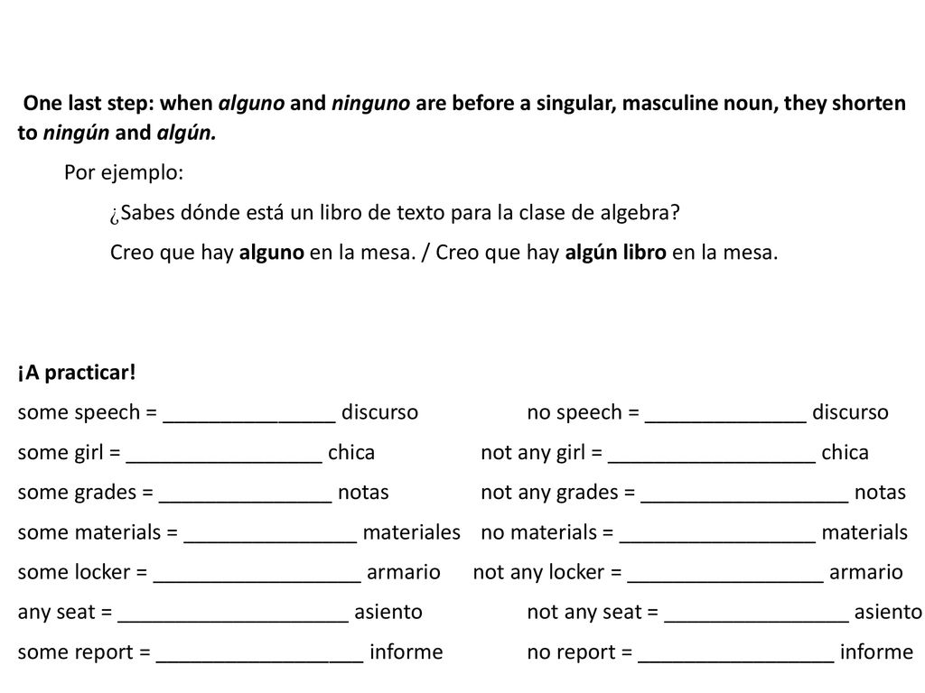 One last step: when alguno and ninguno are before a singular, masculine noun, they shorten to ningún and algún.