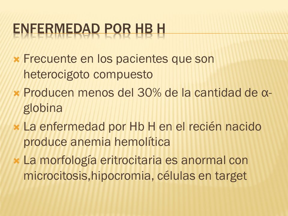 Enfermedad por Hb h Frecuente en los pacientes que son heterocigoto compuesto. Producen menos del 30% de la cantidad de α-globina.