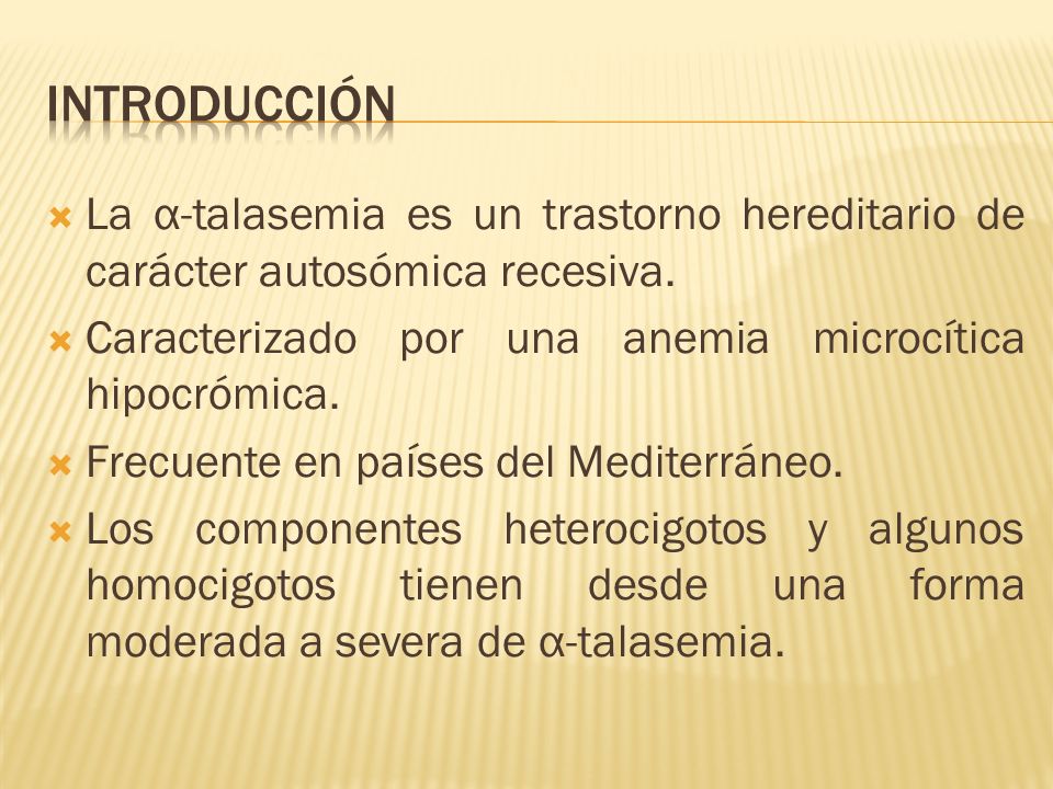 INTRODUCCIÓN La α-talasemia es un trastorno hereditario de carácter autosómica recesiva. Caracterizado por una anemia microcítica hipocrómica.