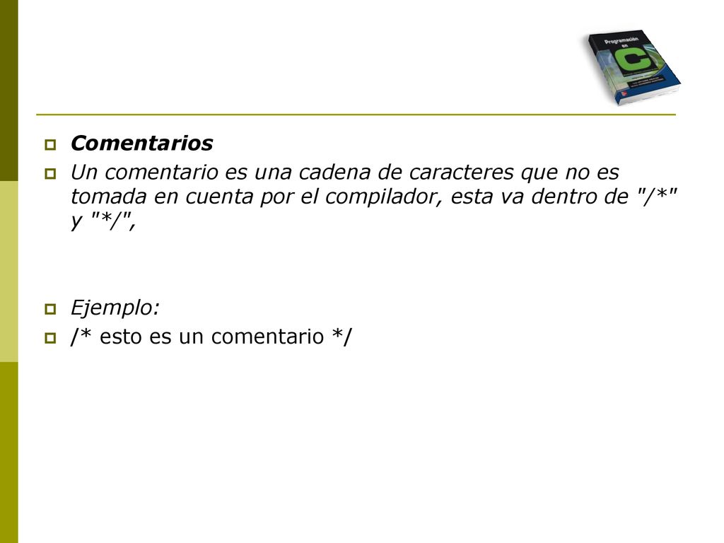 Comentarios Un comentario es una cadena de caracteres que no es tomada en cuenta por el compilador, esta va dentro de /* y */ ,