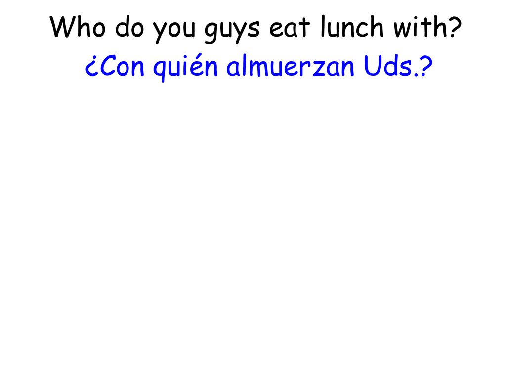 Who do you guys eat lunch with ¿Con quién almuerzan Uds.