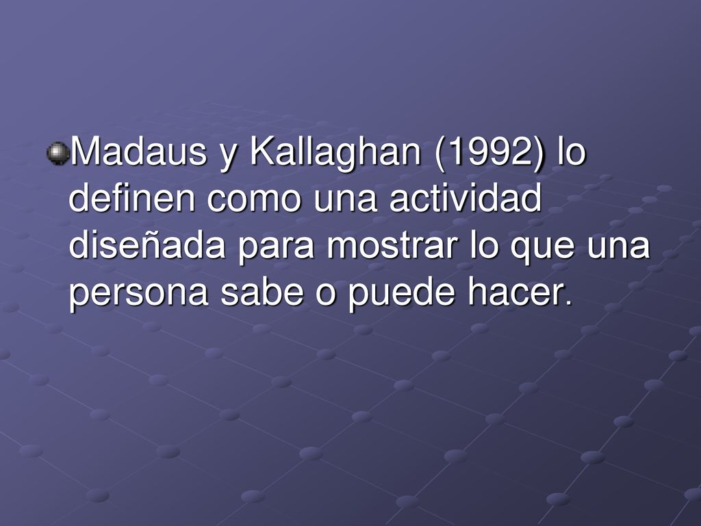 Madaus y Kallaghan (1992) lo definen como una actividad diseñada para mostrar lo que una persona sabe o puede hacer.