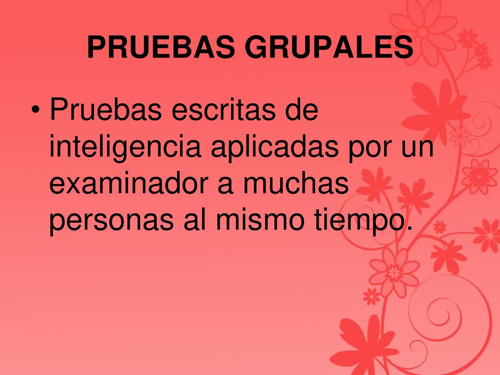 PRUEBAS GRUPALES Pruebas escritas de inteligencia aplicadas por un examinador a muchas personas al mismo tiempo.