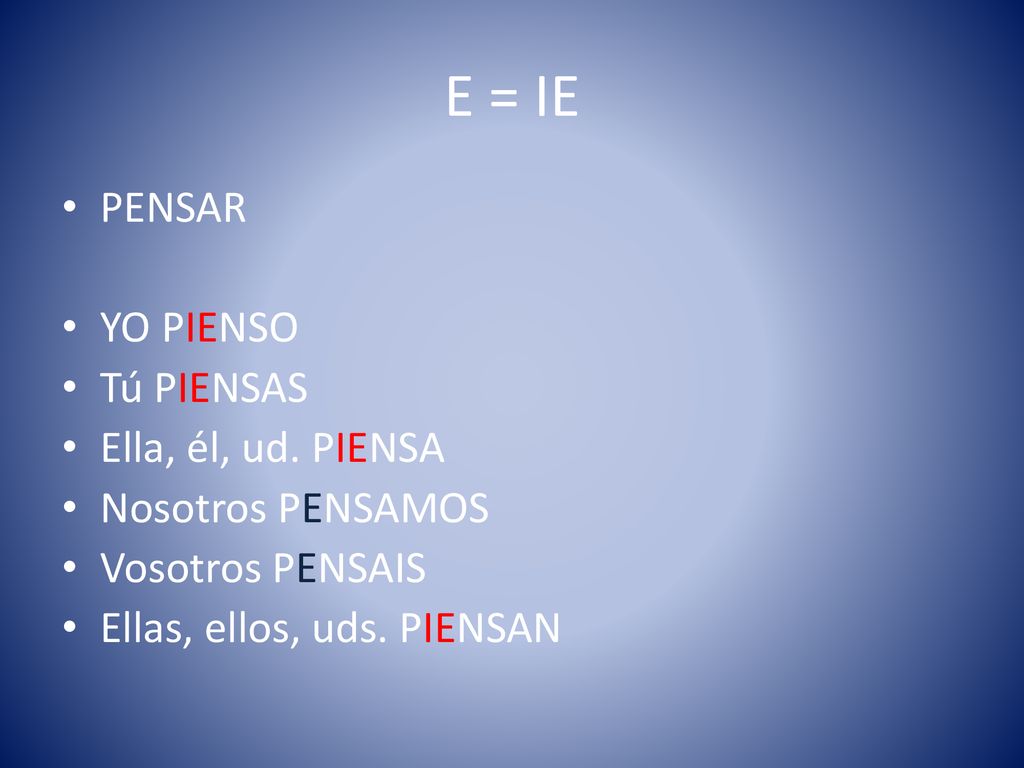 E = IE PENSAR YO PIENSO Tú PIENSAS Ella, él, ud. PIENSA