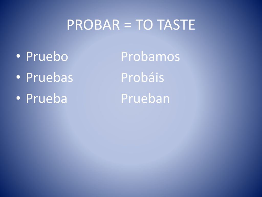 PROBAR = TO TASTE Pruebo Probamos Pruebas Probáis Prueba Prueban