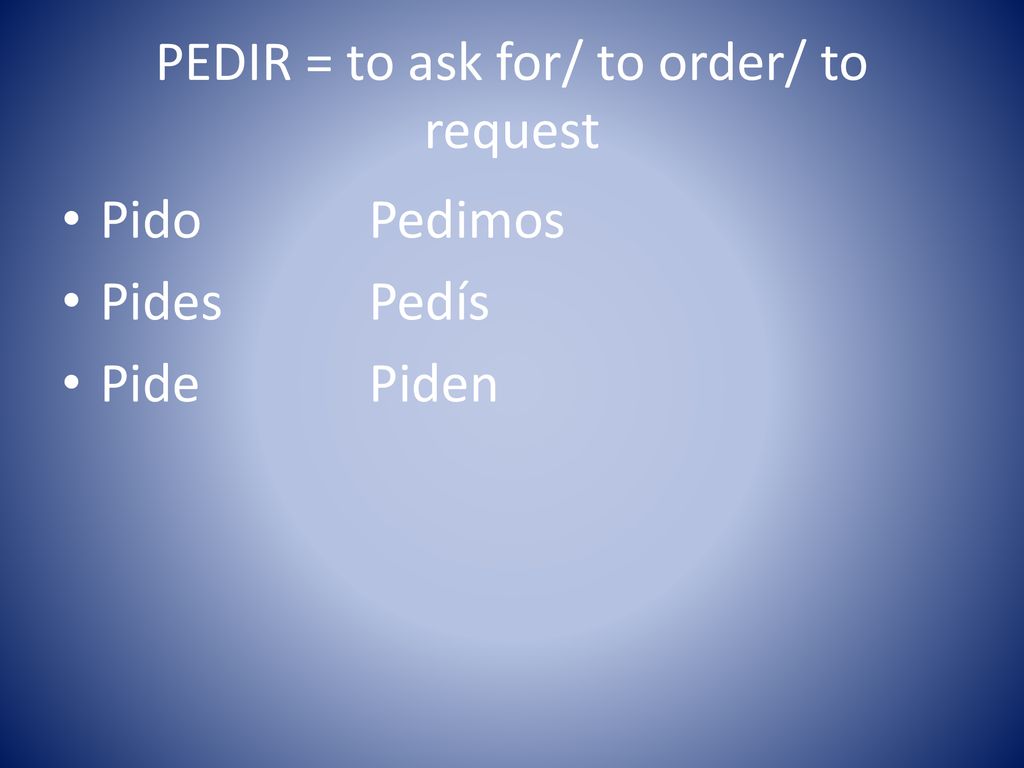 PEDIR = to ask for/ to order/ to request