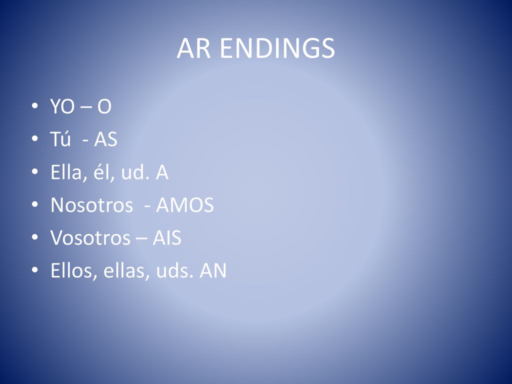 AR ENDINGS YO – O Tú - AS Ella, él, ud. A Nosotros - AMOS