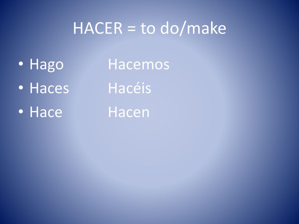 HACER = to do/make Hago Hacemos Haces Hacéis Hace Hacen