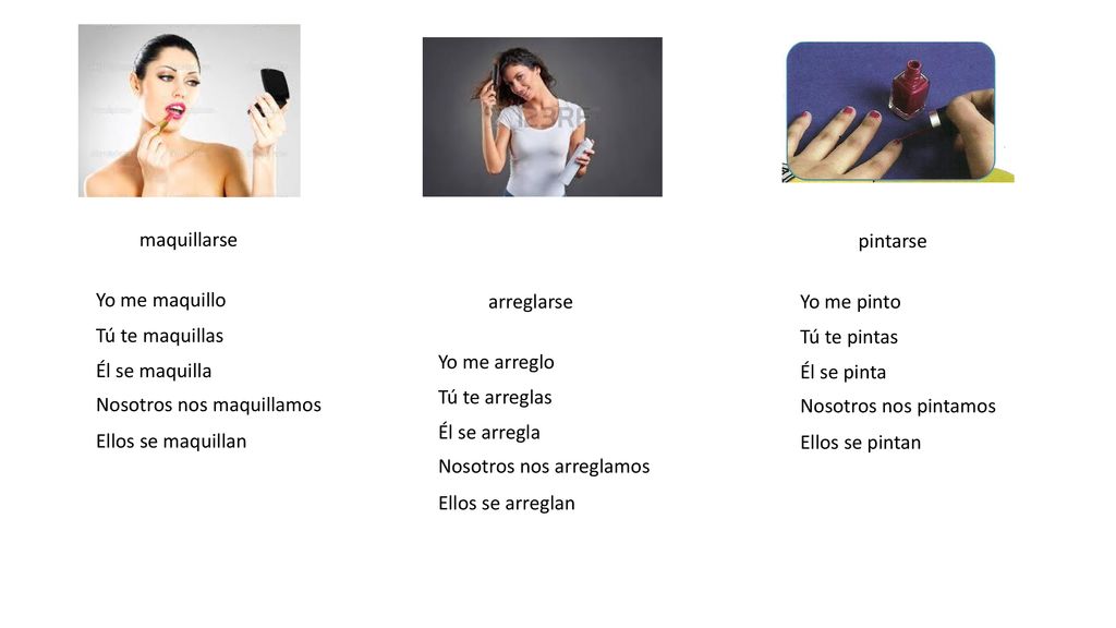 maquillarse pintarse. Yo me maquillo. arreglarse. Yo me pinto. Tú te maquillas. Tú te pintas. Yo me arreglo.