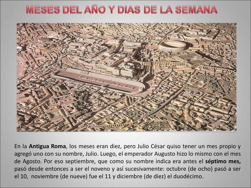 En la Antigua Roma, los meses eran diez, pero Julio César quiso tener un mes propio y agregó uno con su nombre, Julio.
