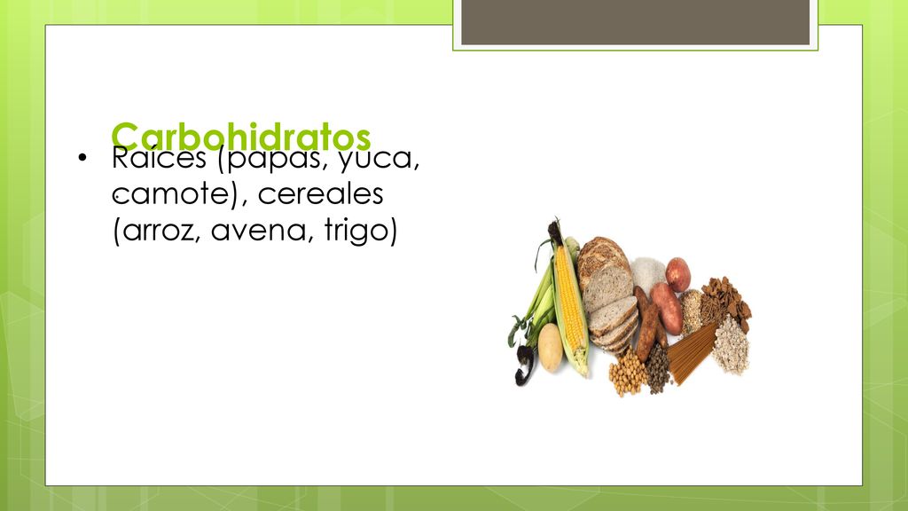 Carbohidratos Raíces (papas, yuca, camote), cereales (arroz, avena, trigo) .