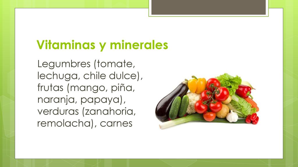 Vitaminas y minerales Legumbres (tomate, lechuga, chile dulce), frutas (mango, piña, naranja, papaya), verduras (zanahoria, remolacha), carnes.