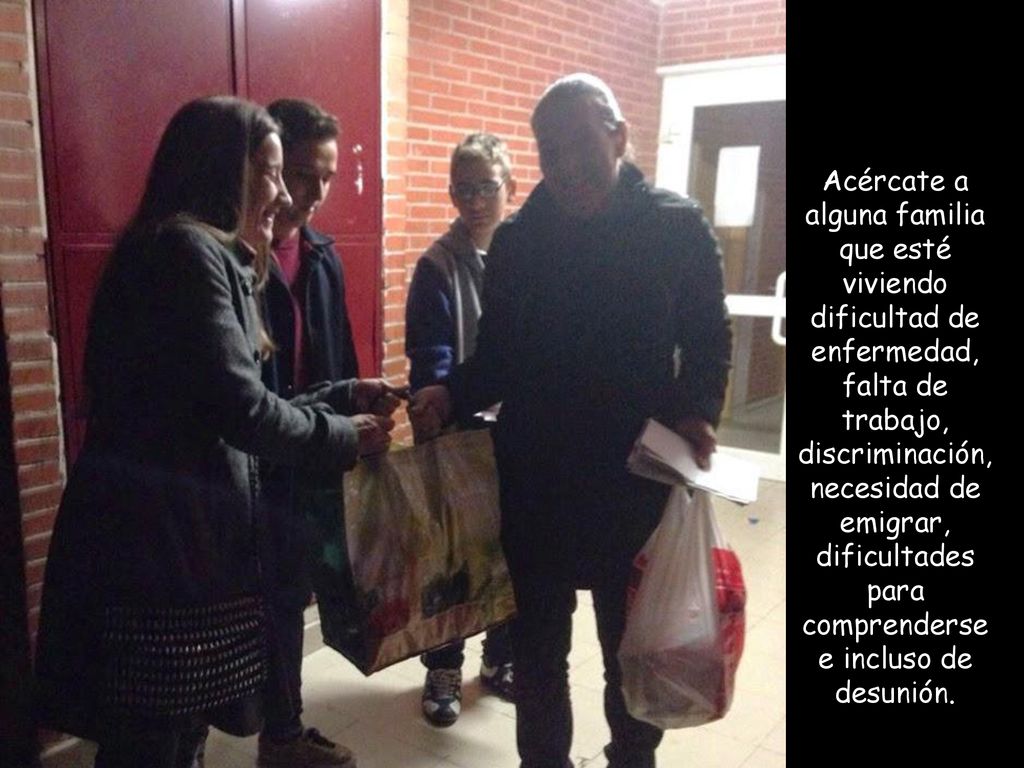 Acércate a alguna familia que esté viviendo dificultad de enfermedad, falta de trabajo, discriminación, necesidad de emigrar, dificultades para comprenderse e incluso de desunión.