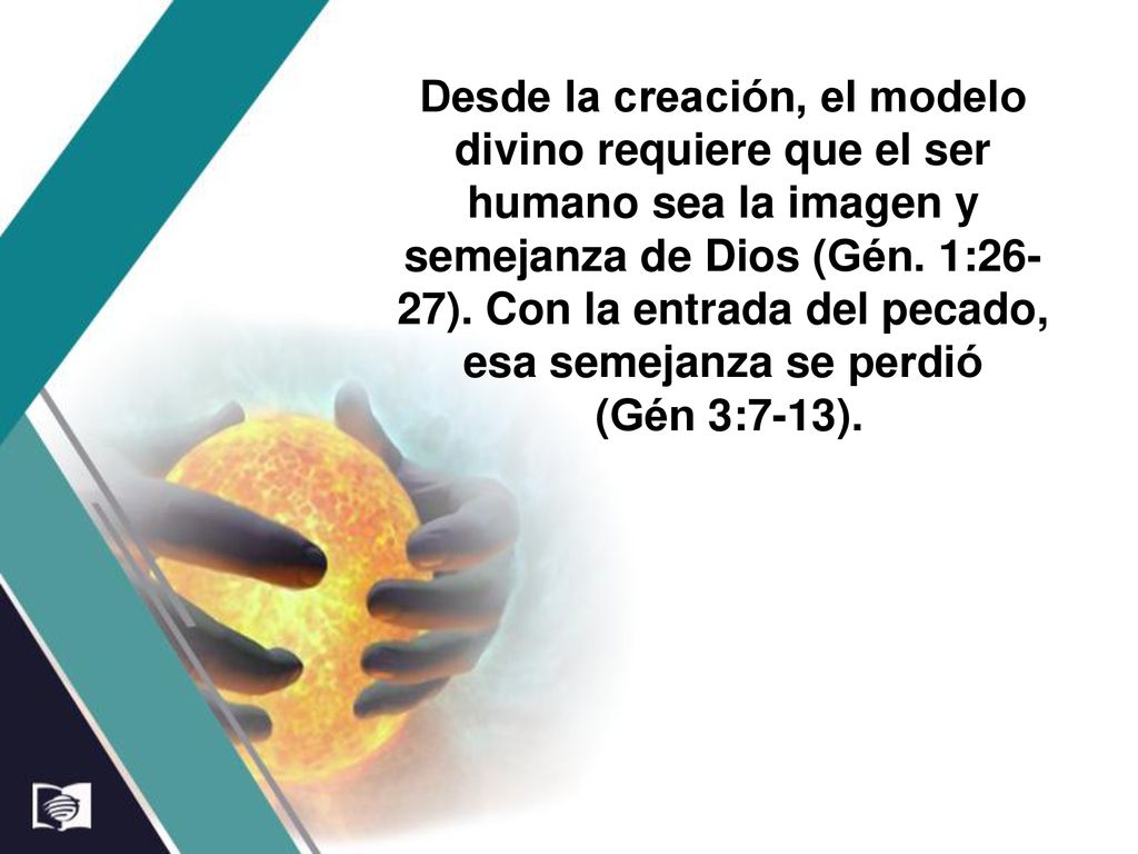 Desde la creación, el modelo divino requiere que el ser humano sea la imagen y semejanza de Dios (Gén. 1:26-27). Con la entrada del pecado, esa semejanza se perdió