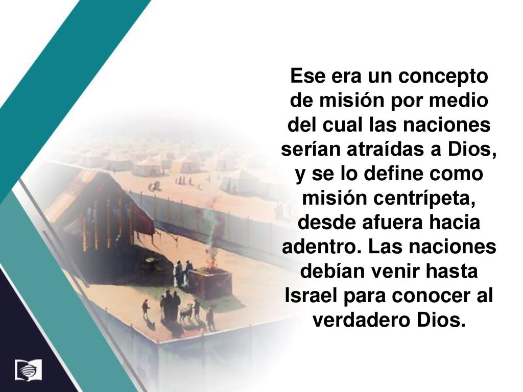 Ese era un concepto de misión por medio del cual las naciones serían atraídas a Dios, y se lo define como misión centrípeta, desde afuera hacia adentro.