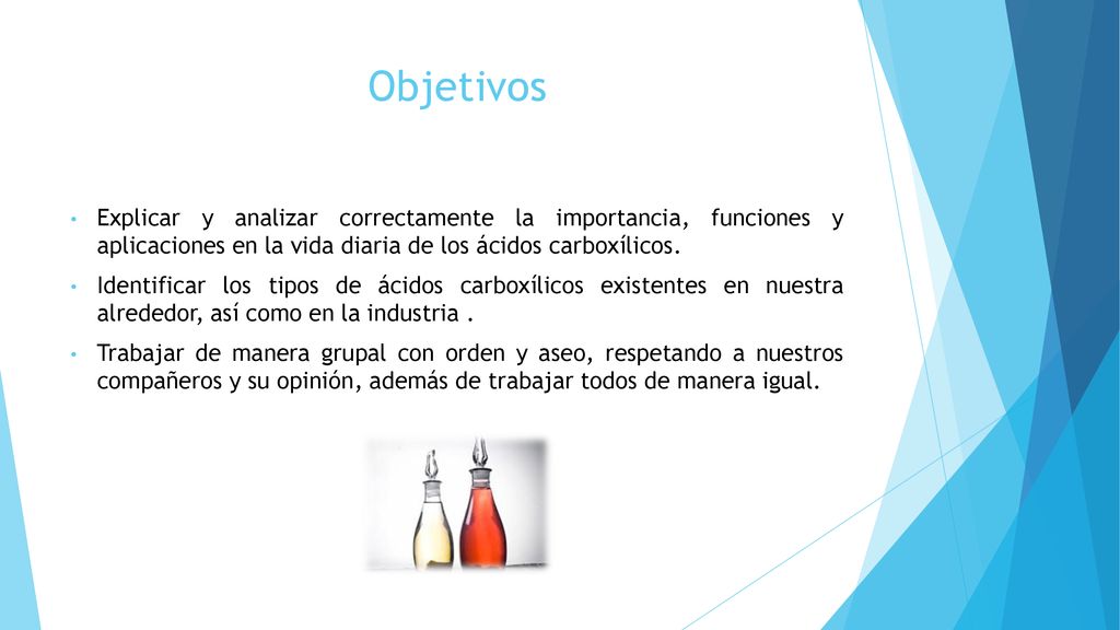 Objetivos Explicar y analizar correctamente la importancia, funciones y aplicaciones en la vida diaria de los ácidos carboxílicos.