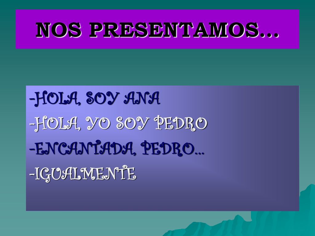 NOS PRESENTAMOS… -HOLA, SOY ANA -HOLA, YO SOY PEDRO -ENCANTADA, PEDRO…
